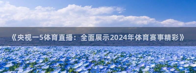 jrkan篮球直播：《央视一5体育直播：全面展示2024年体育赛事精彩》