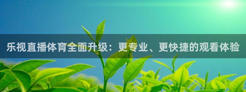 jrkan直播体育：乐视直播体育全面升级：更专业、更快捷的观看体验