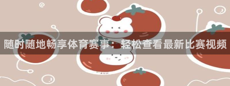 jrkan直播体育app：随时随地畅享体育赛事：轻松查看最新比赛视频